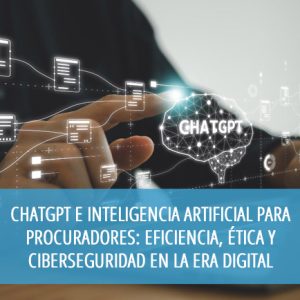 ChatGPT e Inteligencia Artificial para Procuradores: eficiencia, ética y ciberseguridad en la era digital