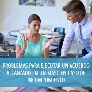 Problemas para ejecutar un acuerdo alcanzado en un MASC en caso de incumplimiento y problemas que plantea la homologación de acuerdos en un proceso de ejecución