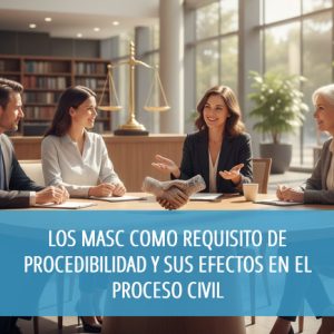 Los MASC como requisito de procedibilidad y sus efectos en el proceso civil