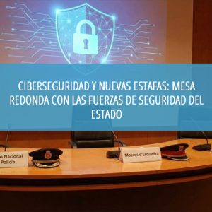 Ciberseguridad y Nuevas Estafas: Mesa Redonda con las Fuerzas de Seguridad del Estado