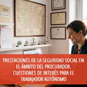 Prestaciones de la seguridad social en el ámbito del procurador. Cuestiones de interés para el trabajador autónomo
